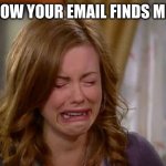 I'm tired | HOW YOUR EMAIL FINDS ME | image tagged in sobbing face | made w/ Imgflip meme maker