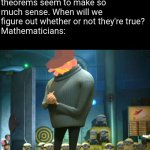 ‌ | Me: Man, all these theorems seem to make so much sense. When will we figure out whether or not they're true?
Mathematicians: | image tagged in i have no clue | made w/ Imgflip meme maker