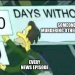 0 days without (Lenny, Simpsons) | SOMEONE MURDERING OTHER PEOPLE. EVERY NEWS EPISODE | image tagged in 0 days without lenny simpsons | made w/ Imgflip meme maker