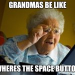 whyyyy granny | GRANDMAS BE LIKE; WHERES THE SPACE BUTTON | image tagged in memes,grandma finds the internet | made w/ Imgflip meme maker