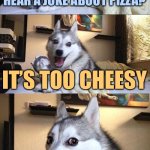 Bad Pun Dog | DO YOU WANT TO HEAR A JOKE ABOUT PIZZA? IT’S TOO CHEESY | image tagged in memes,bad pun dog | made w/ Imgflip meme maker