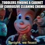 I get the feeling child safety lids don’t really work. | TODDLERS FINDING A CABINET FULL OF CORROSIVE CLEANING CHEMICALS: | image tagged in tonight we feast | made w/ Imgflip meme maker
