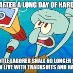The Gentle Laborer Shall No Longer Suffer | SLAVS AFTER A LONG DAY OF HARD WORK; THE GENTLE LABORER SHALL NO LONGER SUFFER, ONLY SLAV LIVE WITH TRACKSUITS AND HARDBASS! | image tagged in the gentle laborer shall no longer suffer,slavic live,slavic lives matter | made w/ Imgflip meme maker
