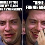 *five hours later* | "HEHE FUNNIE MEME"; ME IN BED CRYING ABOUT MY 10,000 MISSING ASSIGNMENTS | image tagged in peter parker sad cry happy cry,spiderman,phone,memes,missing,assignment | made w/ Imgflip meme maker