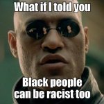 What if I told you Black people can be racist too