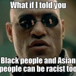 What if I told you Black people and Asian people can be racist