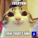 SMILING CUTE CAT | EVERYONE; JOIN TODAY'S AMA | image tagged in smiling cute cat | made w/ Imgflip meme maker