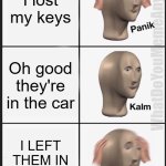 Not sure if I should laugh or cry sometimes | I lost my keys; WhatDoYouMemeAnyway; Oh good they're in the car; I LEFT THEM IN THE CAR?! | image tagged in memes,panik kalm panik | made w/ Imgflip meme maker