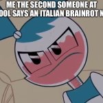 I am losing my PATIENCE | ME THE SECOND SOMEONE AT SCHOOL SAYS AN ITALIAN BRAINROT NAME | image tagged in mildly displeased my life as a teenage robot,my life as a teenage robot,italian brainrot,irritated,impatient | made w/ Imgflip meme maker