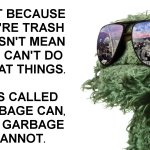Just because you're trash doesn't mean you can't do great things meme