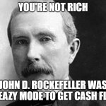 John d rockefeller is richer then you | YOU'RE NOT RICH; JOHN D. ROCKEFELLER WAS ON EAZY MODE TO GET CASH FLOW | image tagged in john d rockefeller | made w/ Imgflip meme maker