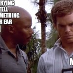 Doakes suspecting dexter | ZOEY TRYING TO TELL MOM SOMETHING IN HER EAR; MOM | image tagged in doakes suspecting dexter | made w/ Imgflip meme maker