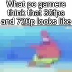 E | What pc gamers think that 30fps and 720p looks like | image tagged in gifs,e | made w/ Imgflip video-to-gif maker
