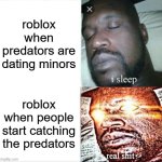 Sleeping Shaq | roblox when predators are dating minors; roblox when people start catching the predators | image tagged in memes,sleeping shaq | made w/ Imgflip meme maker