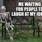 Waiting | ME WAITING FOR PEOPLE TO LAUGH AT MY JOKES | image tagged in laugh | made w/ Imgflip meme maker