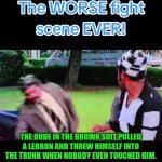 Funny | THE DUDE IN THE BROWN SUIT PULLED A LEBRON AND THREW HIMSELF INTO THE TRUNK WHEN NOBODY EVEN TOUCHED HIM. | image tagged in funny,fighting,movie,stunt,lebron james,acting | made w/ Imgflip meme maker