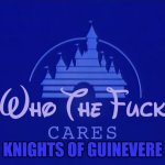 Disney Who Cares | KNIGHTS OF GUINEVERE | image tagged in disney who cares | made w/ Imgflip meme maker