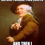 Joseph Ducreux | I SMOKE TWO JOINTS BEFORE I SMOKE TWO JOINTS; AND THEN I SMOKE TWO MORE | image tagged in memes,joseph ducreux | made w/ Imgflip meme maker