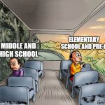 Middle and high school vs elementary school and pre-k | ELEMENTARY SCHOOL AND PRE-K; MIDDLE AND HIGH SCHOOL | image tagged in two guys on a bus | made w/ Imgflip meme maker