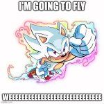 Very funny meme of hyper sonic | I'M GOING TO FLY; WEEEEEEEEEEEEEEEEEEEEEEEEEEEEE | image tagged in hyper sonic,memes,low quality sonic memes | made w/ Imgflip meme maker