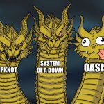Slipknot soad oasis | SYSTEM OF A DOWN; OASIS; SLIPKNOT | image tagged in three-headed dragon,metallo pesante,rock and roll | made w/ Imgflip meme maker