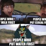 They built different | PEOPLE WHO PUT CEREAL FIRST; PEOPLE WHO PUT MILK FIRST; PEOPLE WHO PUT WATER FIRST | image tagged in tom chasing harry and ron weasly,funny,harry potter,cereal,idk why tags are importent pls explain in the comments | made w/ Imgflip meme maker