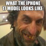 Ugly Guy | WHAT THE IPHONE 17 MODEL LOOKS LIKE: | image tagged in ugly guy | made w/ Imgflip meme maker