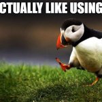 That's just me though.... | I ACTUALLY LIKE USING AI | image tagged in memes,unpopular opinion puffin,artificial intelligence,unpopular opinion,technology | made w/ Imgflip meme maker