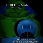 kevin behind bluudud | BUILDERMAN; ME USING IMGFLIP IN ROBLOX CORPORATION | image tagged in kevin behind bluudud | made w/ Imgflip meme maker