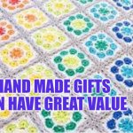 Hand made gifts can be valued | HAND MADE GIFTS CAN HAVE GREAT VALUE | image tagged in crochet,handmade | made w/ Imgflip meme maker
