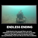 Endless ending | ENDLESS ENDING | Understood on how you got there, you were swimming in your pool until there is no end, you go deep down, you then age in ev | image tagged in funny,demotivationals | made w/ Imgflip demotivational maker