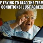 Terms and conditions | ME TRYING TO READ THE TERMS AND CONDITIONS I JUST AGREED TO. | image tagged in memes,grandma finds the internet | made w/ Imgflip meme maker