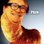will it ever stop | PAIN; ENDLESS PAIN | image tagged in danny da cheeto | made w/ Imgflip meme maker