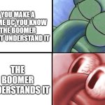 sleeping Squidward | YOU MAKE A MEME BC YOU KNOW THE BOOMER WONT UNDERSTAND IT; THE BOOMER UNDERSTANDS IT | image tagged in sleeping squidward | made w/ Imgflip meme maker
