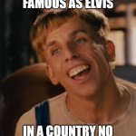 big time | WHEN YOUR AS FAMOUS AS ELVIS; IN A COUNTRY NO ONE EVER HEARD OF | image tagged in simple jack | made w/ Imgflip meme maker