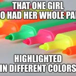 highlighter | THAT ONE GIRL WHO HAD HER WHOLE PAPER; HIGHLIGHTED IN DIFFERENT COLORS | image tagged in highlighter | made w/ Imgflip meme maker