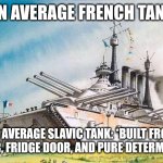 an Average French tank | AN AVERAGE FRENCH TANK; AN AVERAGE SLAVIC TANK: *BUILT FROM TRACTOR, FRIDGE DOOR, AND PURE DETERMINATION* | image tagged in an average french tank,slavic lives matter,slavic tank | made w/ Imgflip meme maker