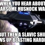 Husnock Warship | WHEN YOU HEAR ABOUT THE FEARSOME HUSNOCK WARSHIP; BUT THEN A SLAVIC SHIP SHOWS UP BLASTING HARDBASS | image tagged in husnock warship,slavic ship | made w/ Imgflip meme maker