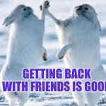 Getting back with friends feels good | GETTING BACK WITH FRIENDS IS GOOD | image tagged in best friends,friends,friendship | made w/ Imgflip meme maker