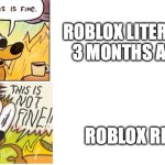 drama is insane | ROBLOX LITERALLY 3 MONTHS AGO:; ROBLOX RN: | image tagged in this is fine this is not fine,roblox,this is fine,roblox drama,drama,so much drama | made w/ Imgflip meme maker