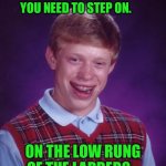 Bad Luck Brian Meme | AM I THE FINGERS YOU NEED TO STEP ON. ON THE LOW RUNG OF THE LADDER? | image tagged in memes,bad luck brian | made w/ Imgflip meme maker
