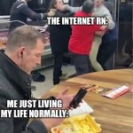 *insert caption here* | THE INTERNET RN:; ME JUST LIVING MY LIFE NORMALLY: | image tagged in guy eating during chaos,fun,memes | made w/ Imgflip meme maker