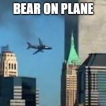 9/11 plane crash | BEAR ON PLANE | image tagged in 9/11 plane crash | made w/ Imgflip meme maker