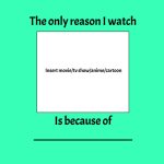 the only reason i watch blank is because of blank meme