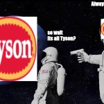 oh god the ads were right | Always has been; so wait its all Tyson? | image tagged in memes,always has been,tyson chicken | made w/ Imgflip meme maker