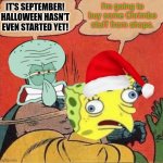 September is always too early for Chrimbo, isn't it? | I'm going to buy some Chrimbo stuff from shops. IT'S SEPTEMBER! HALLOWEEN HASN'T EVEN STARTED YET! | image tagged in squidward slapping spongebob,september,halloween,christmas,too early,shops | made w/ Imgflip meme maker