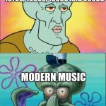 That's how the modern music sounds like nowadays | MUSIC FROM THE 1950S, 1960S, 1970S, 1980S, 1990S AND 2000S; MODERN MUSIC | image tagged in memes,squidward,music,modern music,modern music sucks | made w/ Imgflip meme maker