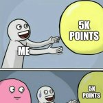 Please help me get to 5k points! | 5K POINTS; ME; 5K POINTS; IMGFLIP ALGORITHM; ME | image tagged in memes,running away balloon | made w/ Imgflip meme maker