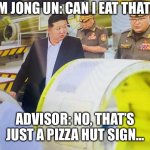 Can I eat this piece of cake? | KIM JONG UN: CAN I EAT THAT? ADVISOR: NO, THAT’S JUST A PIZZA HUT SIGN... | image tagged in kim jong un looking at things,kim jong un,north korea,pizza,pizza hut | made w/ Imgflip meme maker