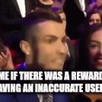 Putting a rickroll here would be predictable | ME IF THERE WAS A REWARD FOR HAVING AN INACCURATE USERNAME | image tagged in gifs,never gonna give you up,never gonna let you down,never gonna run around,and desert you | made w/ Imgflip video-to-gif maker
